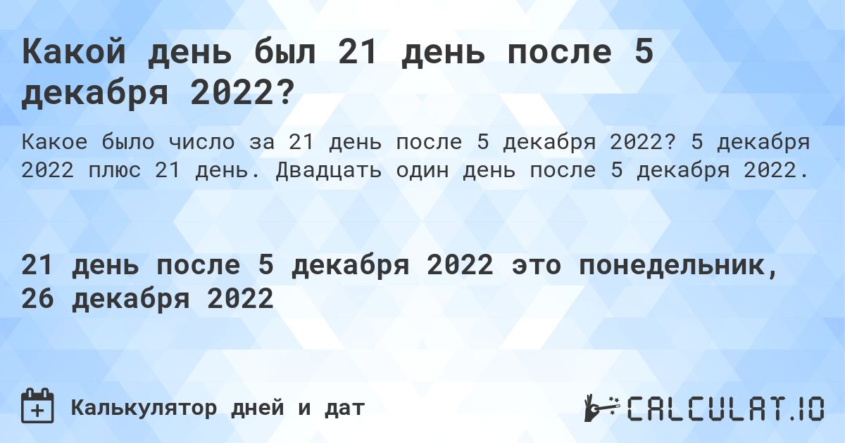 Какой день был 21 день после 5 декабря 2022?. 5 декабря 2022 плюс 21 день. Двадцать один день после 5 декабря 2022.