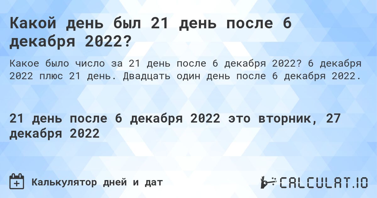 Какой день был 21 день после 6 декабря 2022?. 6 декабря 2022 плюс 21 день. Двадцать один день после 6 декабря 2022.