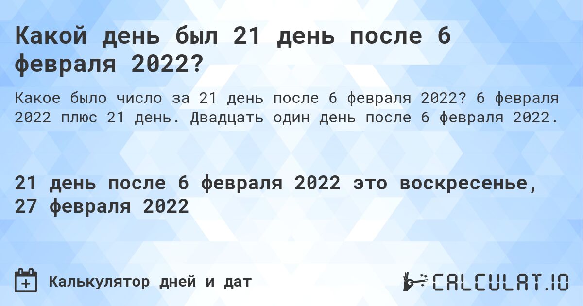 Какой день был 21 день после 6 февраля 2022?. 6 февраля 2022 плюс 21 день. Двадцать один день после 6 февраля 2022.