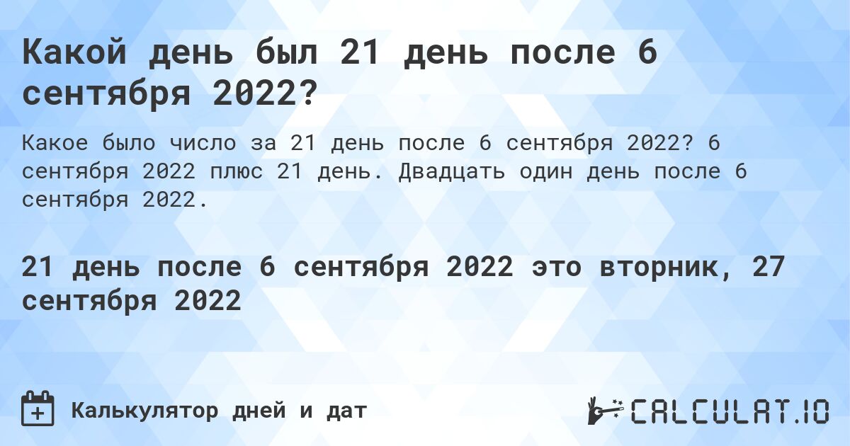 Какой день был 21 день после 6 сентября 2022?. 6 сентября 2022 плюс 21 день. Двадцать один день после 6 сентября 2022.