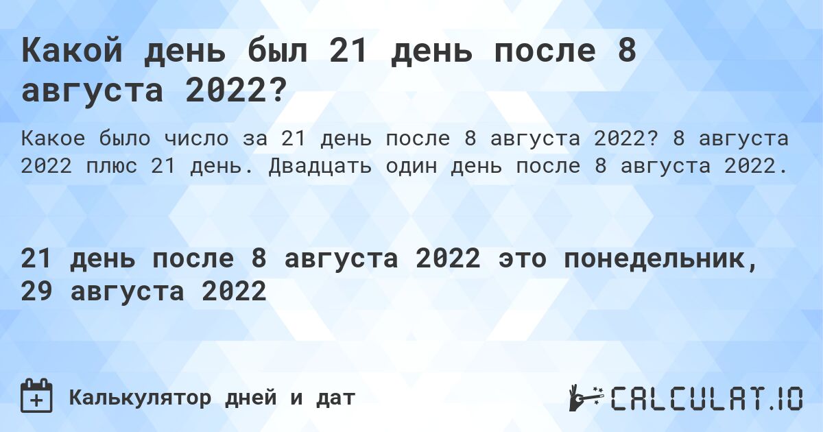 Какой день был 21 день после 8 августа 2022?. 8 августа 2022 плюс 21 день. Двадцать один день после 8 августа 2022.