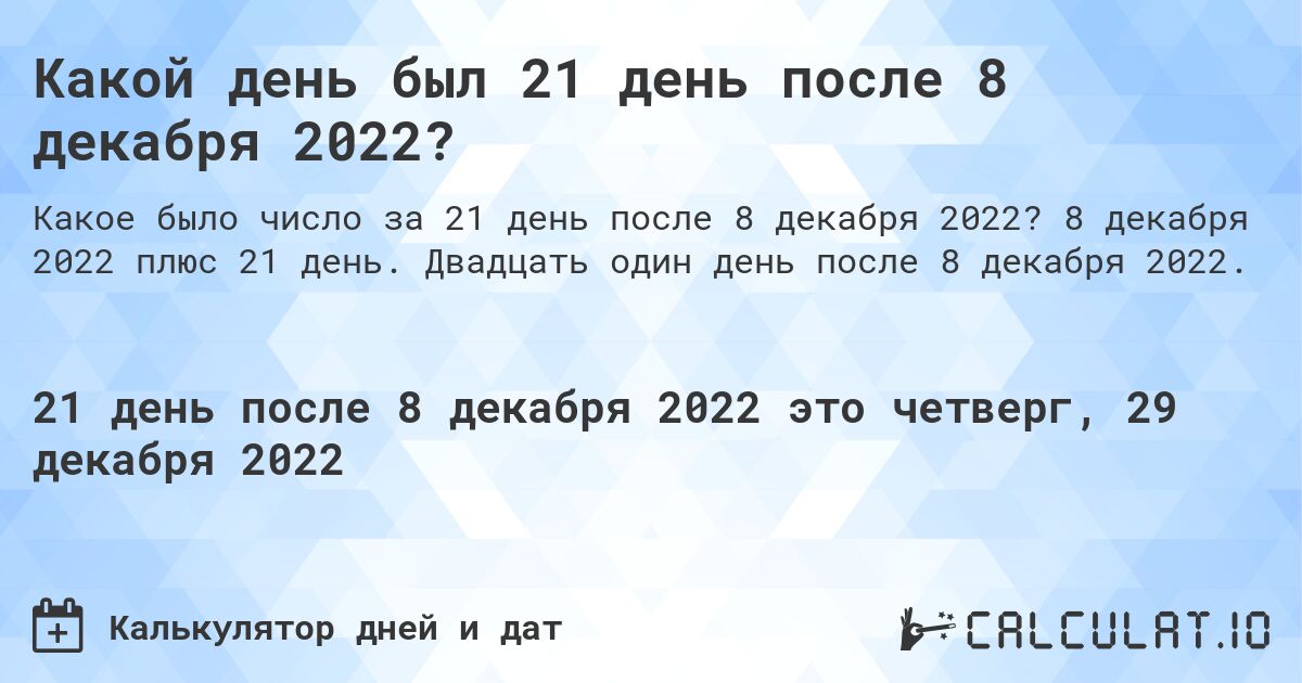 Какой день был 21 день после 8 декабря 2022?. 8 декабря 2022 плюс 21 день. Двадцать один день после 8 декабря 2022.