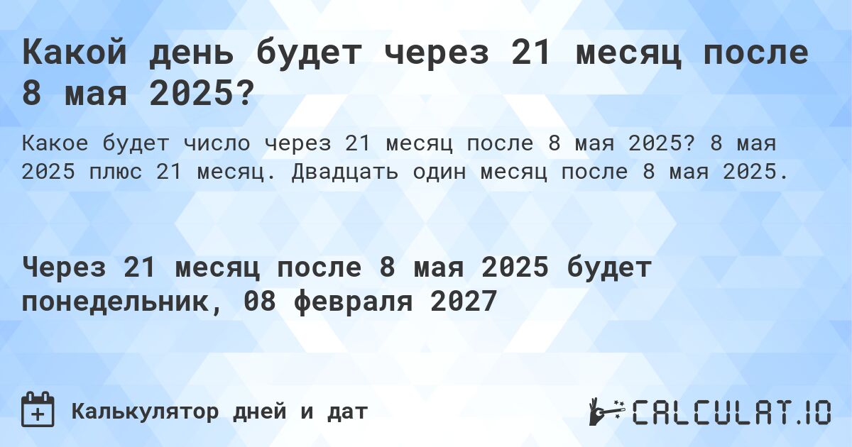 Какой день будет через 21 месяц после 8 мая 2025?. 8 мая 2025 плюс 21 месяц. Двадцать один месяц после 8 мая 2025.