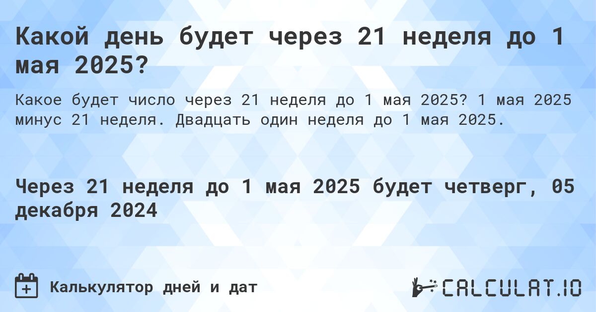 Какой день будет через 21 неделя до 1 мая 2025?. 1 мая 2025 минус 21 неделя. Двадцать один неделя до 1 мая 2025.