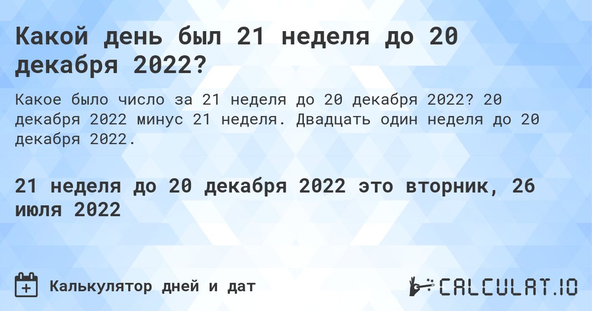 Какой день был 21 неделя до 20 декабря 2022?. 20 декабря 2022 минус 21 неделя. Двадцать один неделя до 20 декабря 2022.