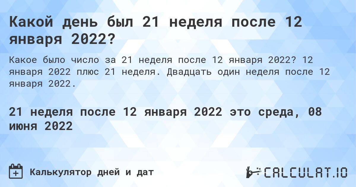 Какой день был 21 неделя после 12 января 2022?. 12 января 2022 плюс 21 неделя. Двадцать один неделя после 12 января 2022.