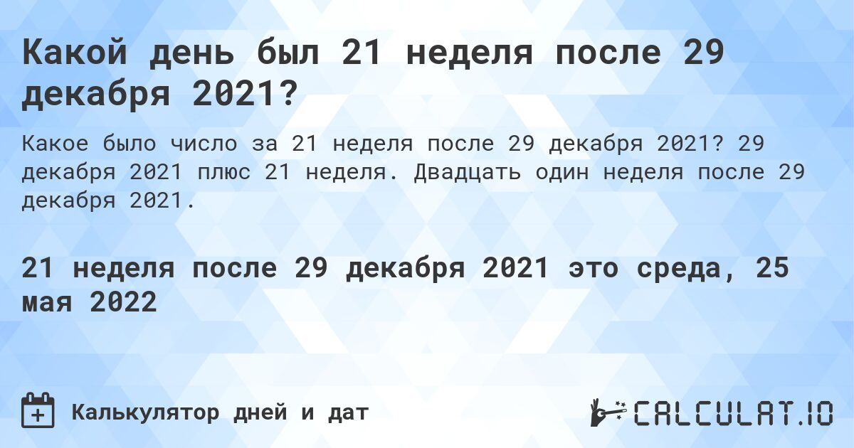 Какой день был 21 неделя после 29 декабря 2021?. 29 декабря 2021 плюс 21 неделя. Двадцать один неделя после 29 декабря 2021.