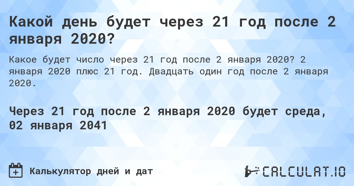 Какой день будет через 21 год после 2 января 2020?. 2 января 2020 плюс 21 год. Двадцать один год после 2 января 2020.