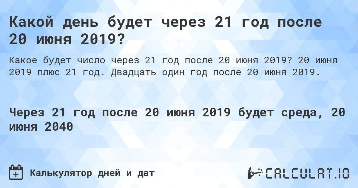 Какой день будет через 21 год после 20 июня 2019?. 20 июня 2019 плюс 21 год. Двадцать один год после 20 июня 2019.