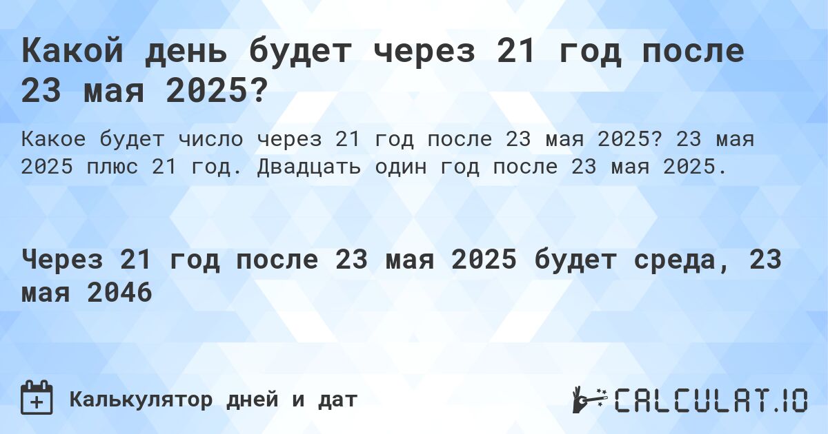Какой день будет через 21 год после 23 мая 2025?. 23 мая 2025 плюс 21 год. Двадцать один год после 23 мая 2025.