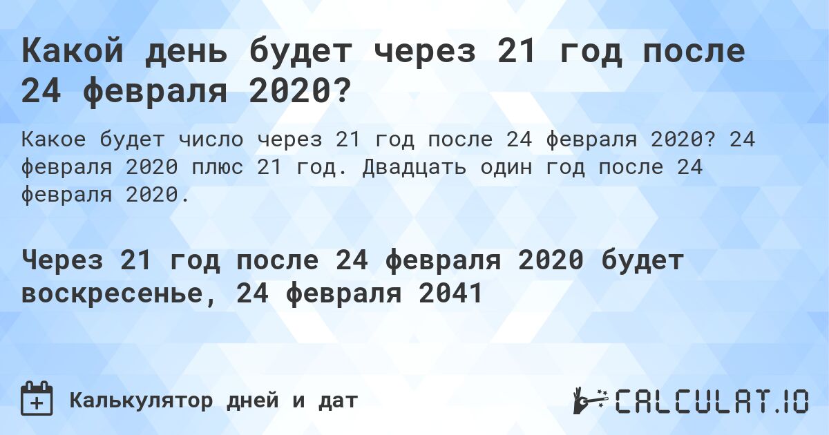 Какой день будет через 21 год после 24 февраля 2020?. 24 февраля 2020 плюс 21 год. Двадцать один год после 24 февраля 2020.