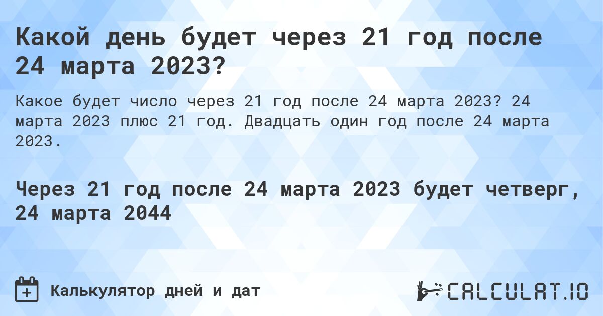 Какой день будет через 21 год после 24 марта 2023?. 24 марта 2023 плюс 21 год. Двадцать один год после 24 марта 2023.