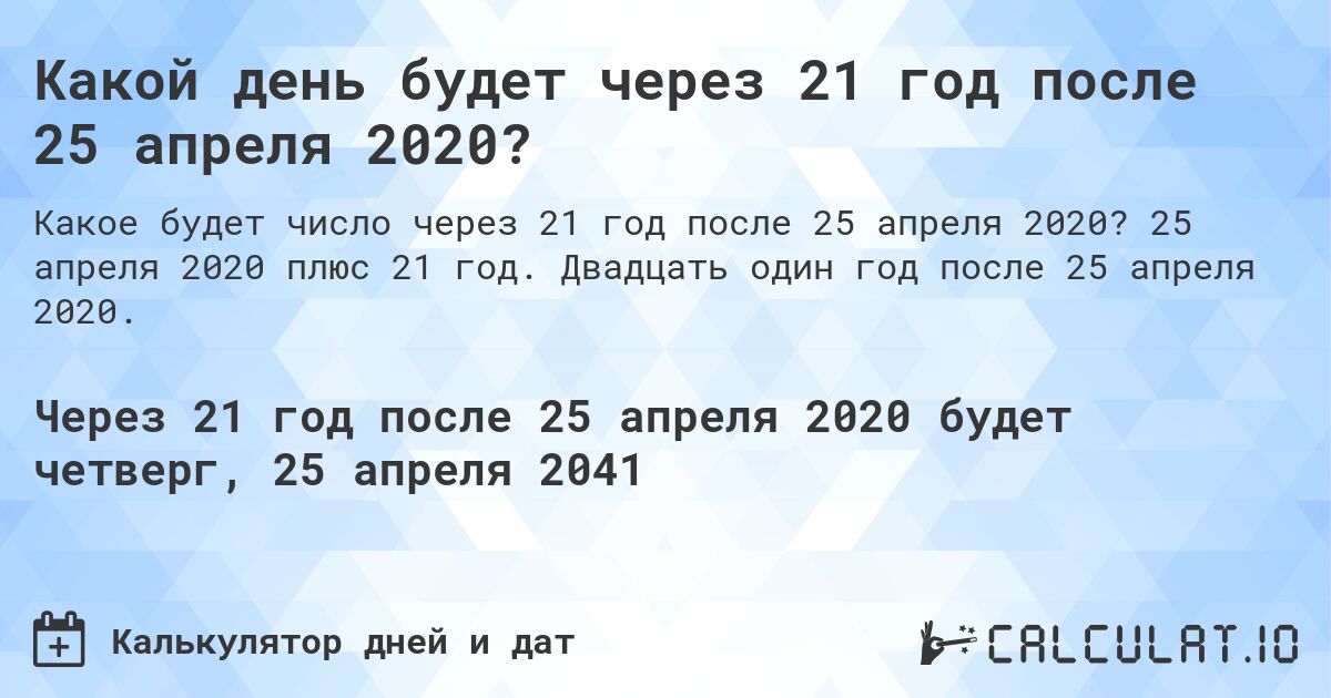 Какой день будет через 21 год после 25 апреля 2020?. 25 апреля 2020 плюс 21 год. Двадцать один год после 25 апреля 2020.