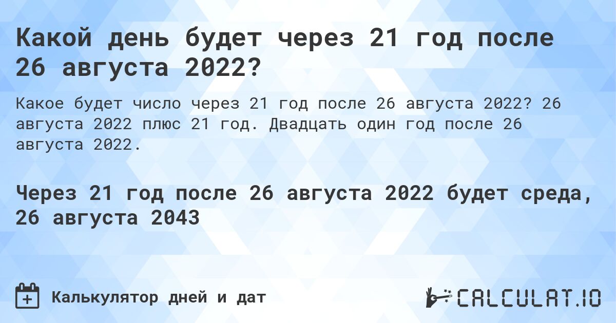 Какой день будет через 21 год после 26 августа 2022?. 26 августа 2022 плюс 21 год. Двадцать один год после 26 августа 2022.