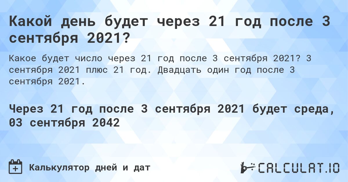 Какой день будет через 21 год после 3 сентября 2021?. 3 сентября 2021 плюс 21 год. Двадцать один год после 3 сентября 2021.