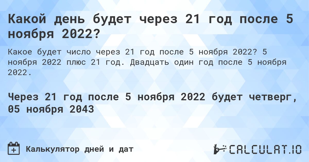 Какой день будет через 21 год после 5 ноября 2022?. 5 ноября 2022 плюс 21 год. Двадцать один год после 5 ноября 2022.