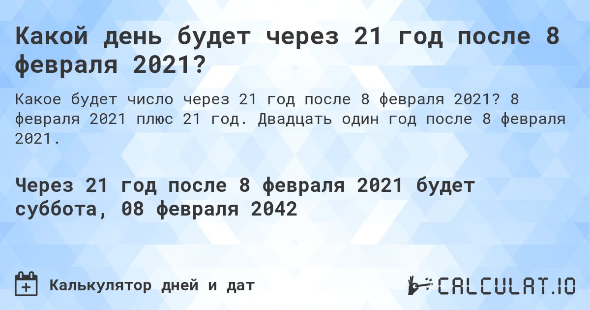 Какой день будет через 21 год после 8 февраля 2021?. 8 февраля 2021 плюс 21 год. Двадцать один год после 8 февраля 2021.