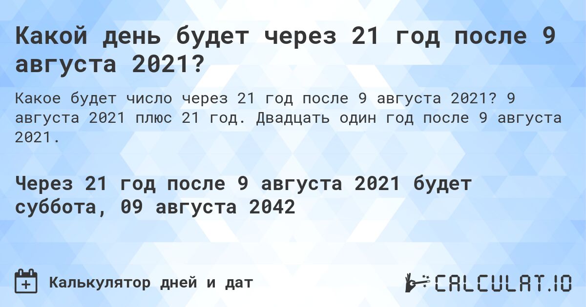 Какой день будет через 21 год после 9 августа 2021?. 9 августа 2021 плюс 21 год. Двадцать один год после 9 августа 2021.