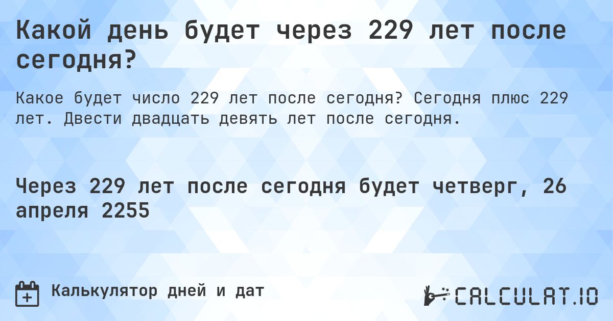 Какой день будет через 229 лет после сегодня?. Сегодня плюс 229 лет. Двести двадцать девять лет после сегодня.