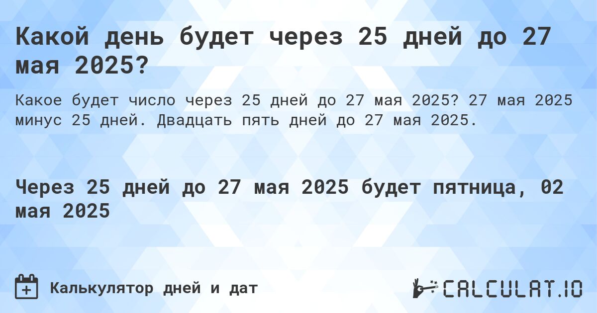 Какой день будет через 25 дней до 27 мая 2025?. 27 мая 2025 минус 25 дней. Двадцать пять дней до 27 мая 2025.