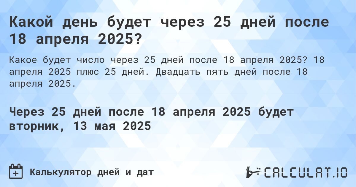 Какой день будет через 25 дней после 18 апреля 2025?. 18 апреля 2025 плюс 25 дней. Двадцать пять дней после 18 апреля 2025.