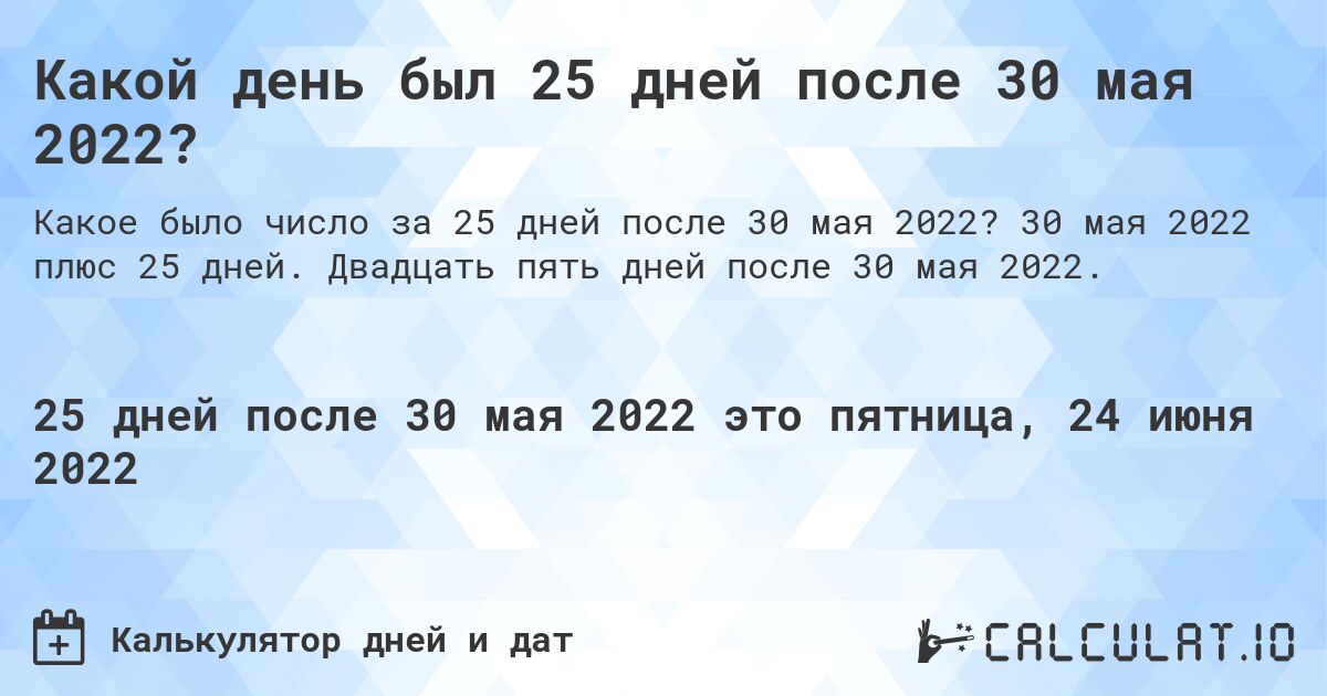 Какой день был 25 дней после 30 мая 2022?. 30 мая 2022 плюс 25 дней. Двадцать пять дней после 30 мая 2022.