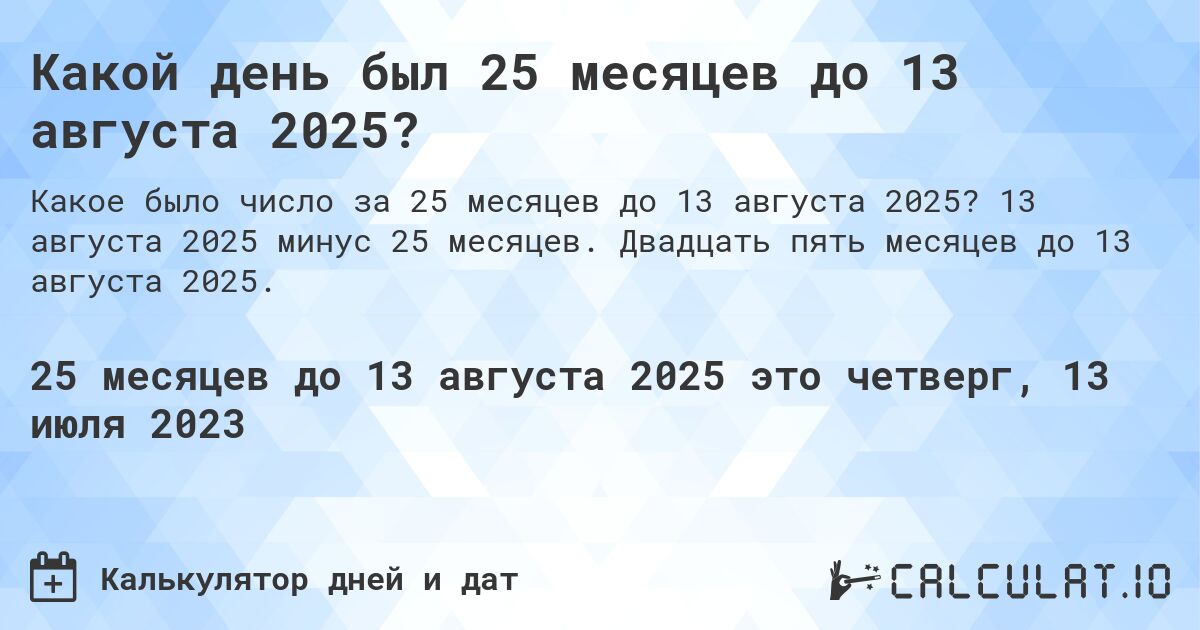 Какой день был 25 месяцев до 13 августа 2025?. 13 августа 2025 минус 25 месяцев. Двадцать пять месяцев до 13 августа 2025.