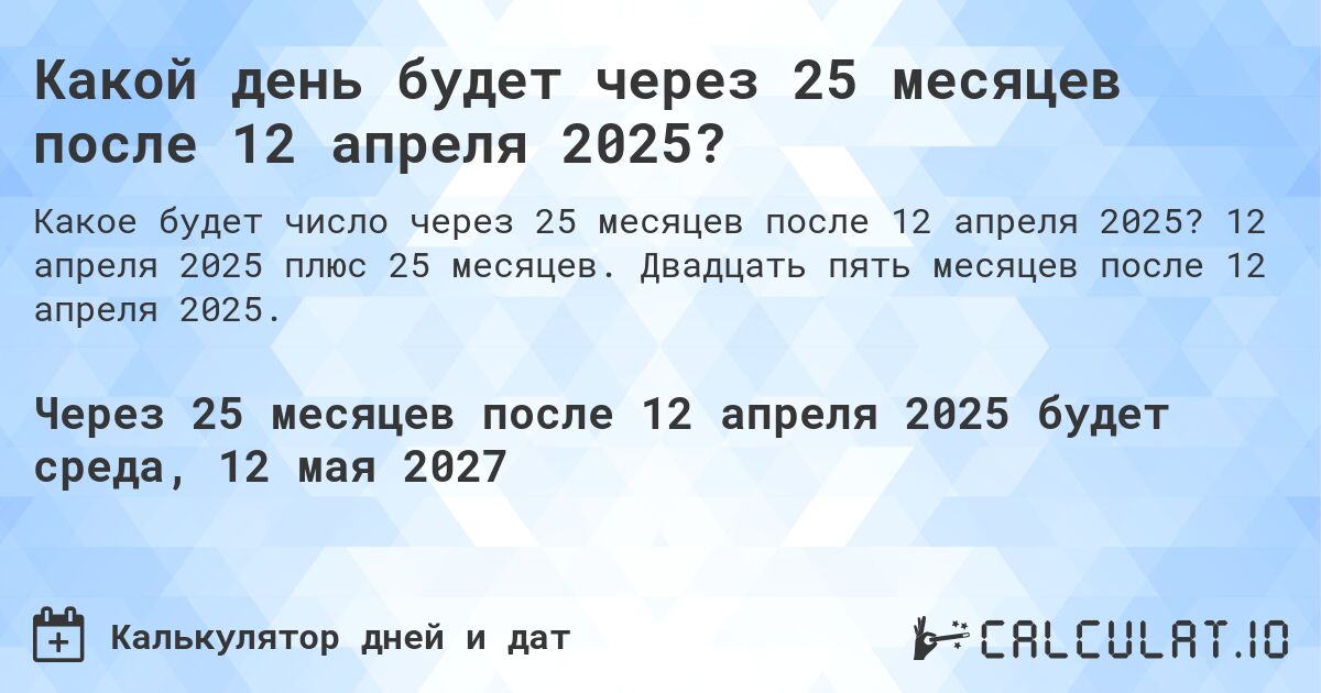 Какой день будет через 25 месяцев после 12 апреля 2025?. 12 апреля 2025 плюс 25 месяцев. Двадцать пять месяцев после 12 апреля 2025.