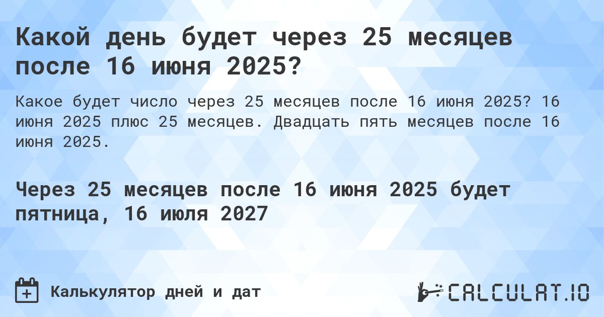 Какой день будет через 25 месяцев после 16 июня 2025?. 16 июня 2025 плюс 25 месяцев. Двадцать пять месяцев после 16 июня 2025.