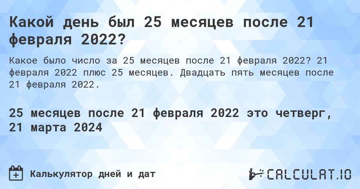 Какой день был 25 месяцев после 21 февраля 2022?. 21 февраля 2022 плюс 25 месяцев. Двадцать пять месяцев после 21 февраля 2022.
