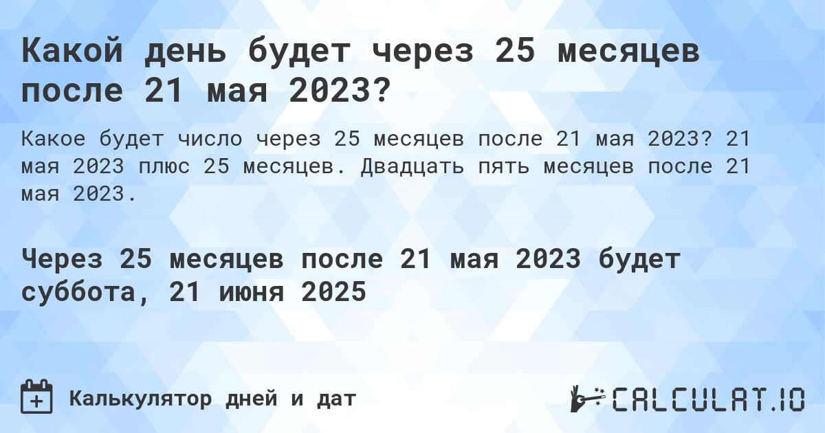 Какой день будет через 25 месяцев после 21 мая 2023?. 21 мая 2023 плюс 25 месяцев. Двадцать пять месяцев после 21 мая 2023.