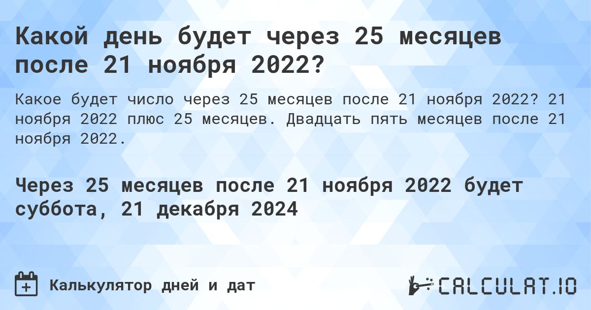 Какой день будет через 25 месяцев после 21 ноября 2022?. 21 ноября 2022 плюс 25 месяцев. Двадцать пять месяцев после 21 ноября 2022.