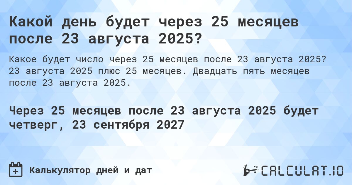 Какой день будет через 25 месяцев после 23 августа 2025?. 23 августа 2025 плюс 25 месяцев. Двадцать пять месяцев после 23 августа 2025.