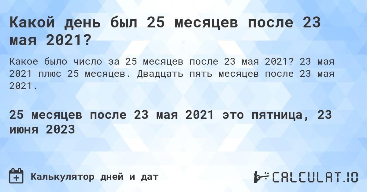 Какой день был 25 месяцев после 23 мая 2021?. 23 мая 2021 плюс 25 месяцев. Двадцать пять месяцев после 23 мая 2021.