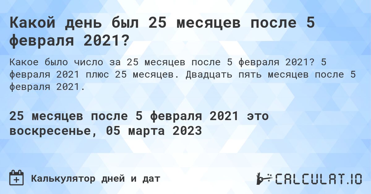Какой день был 25 месяцев после 5 февраля 2021?. 5 февраля 2021 плюс 25 месяцев. Двадцать пять месяцев после 5 февраля 2021.