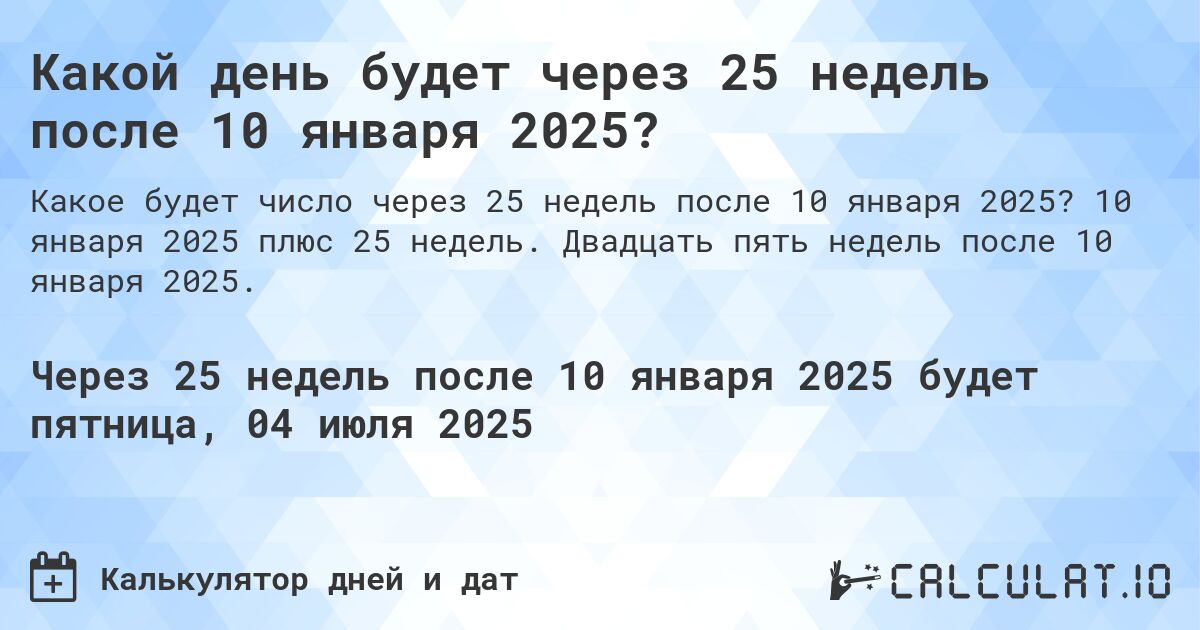 Какой день будет через 25 недель после 10 января 2025?. 10 января 2025 плюс 25 недель. Двадцать пять недель после 10 января 2025.