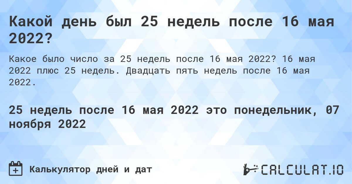 Какой день был 25 недель после 16 мая 2022?. 16 мая 2022 плюс 25 недель. Двадцать пять недель после 16 мая 2022.