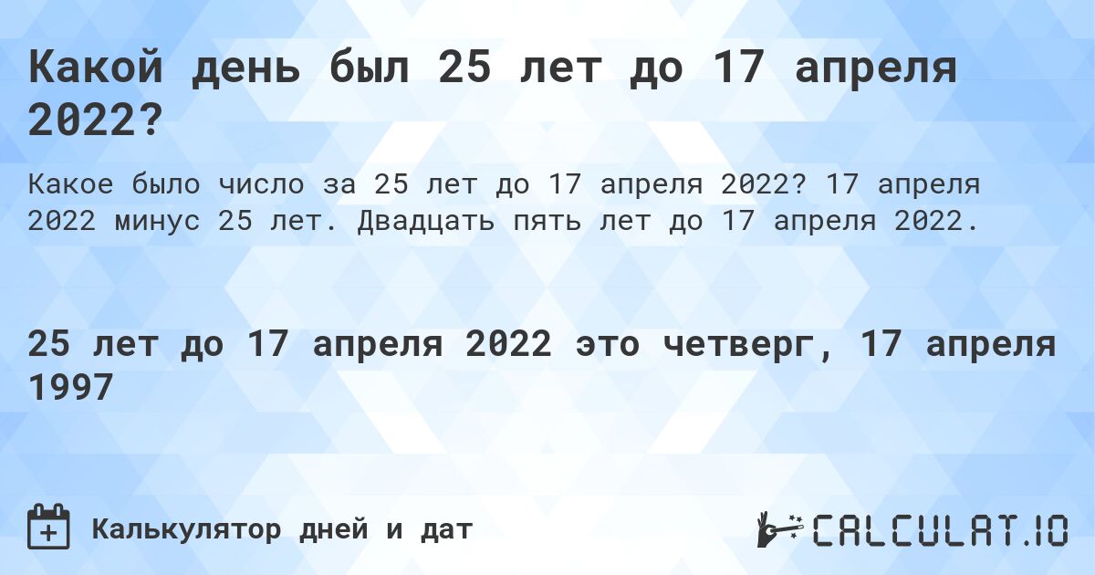 Какой день был 25 лет до 17 апреля 2022?. 17 апреля 2022 минус 25 лет. Двадцать пять лет до 17 апреля 2022.