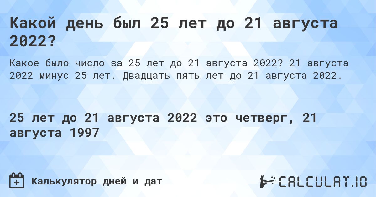 Какой день был 25 лет до 21 августа 2022?. 21 августа 2022 минус 25 лет. Двадцать пять лет до 21 августа 2022.