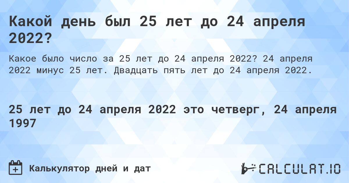 Какой день был 25 лет до 24 апреля 2022?. 24 апреля 2022 минус 25 лет. Двадцать пять лет до 24 апреля 2022.