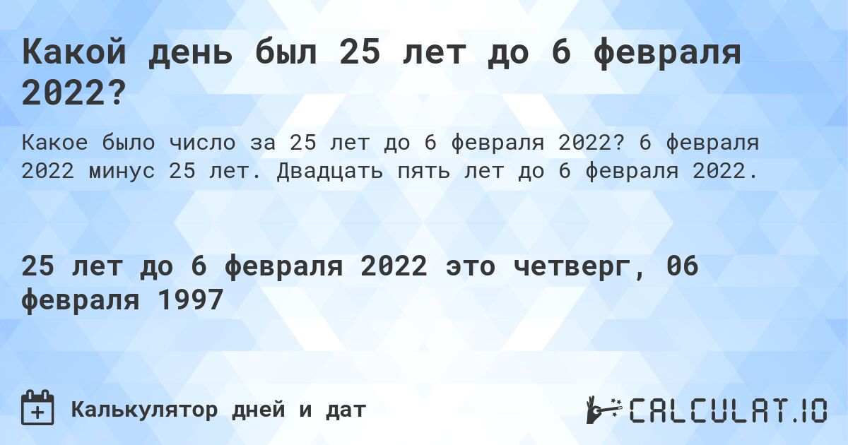 Какой день был 25 лет до 6 февраля 2022?. 6 февраля 2022 минус 25 лет. Двадцать пять лет до 6 февраля 2022.