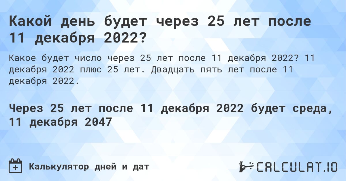 Какой день будет через 25 лет после 11 декабря 2022?. 11 декабря 2022 плюс 25 лет. Двадцать пять лет после 11 декабря 2022.
