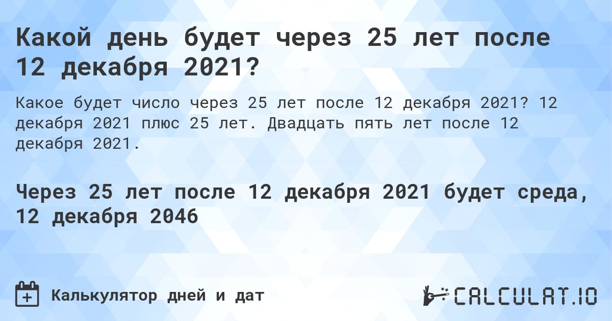 Какой день будет через 25 лет после 12 декабря 2021?. 12 декабря 2021 плюс 25 лет. Двадцать пять лет после 12 декабря 2021.