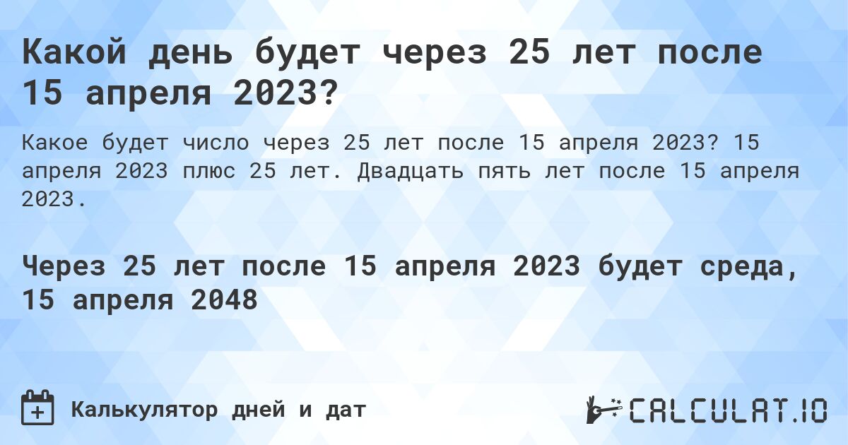 Какой день будет через 25 лет после 15 апреля 2023?. 15 апреля 2023 плюс 25 лет. Двадцать пять лет после 15 апреля 2023.