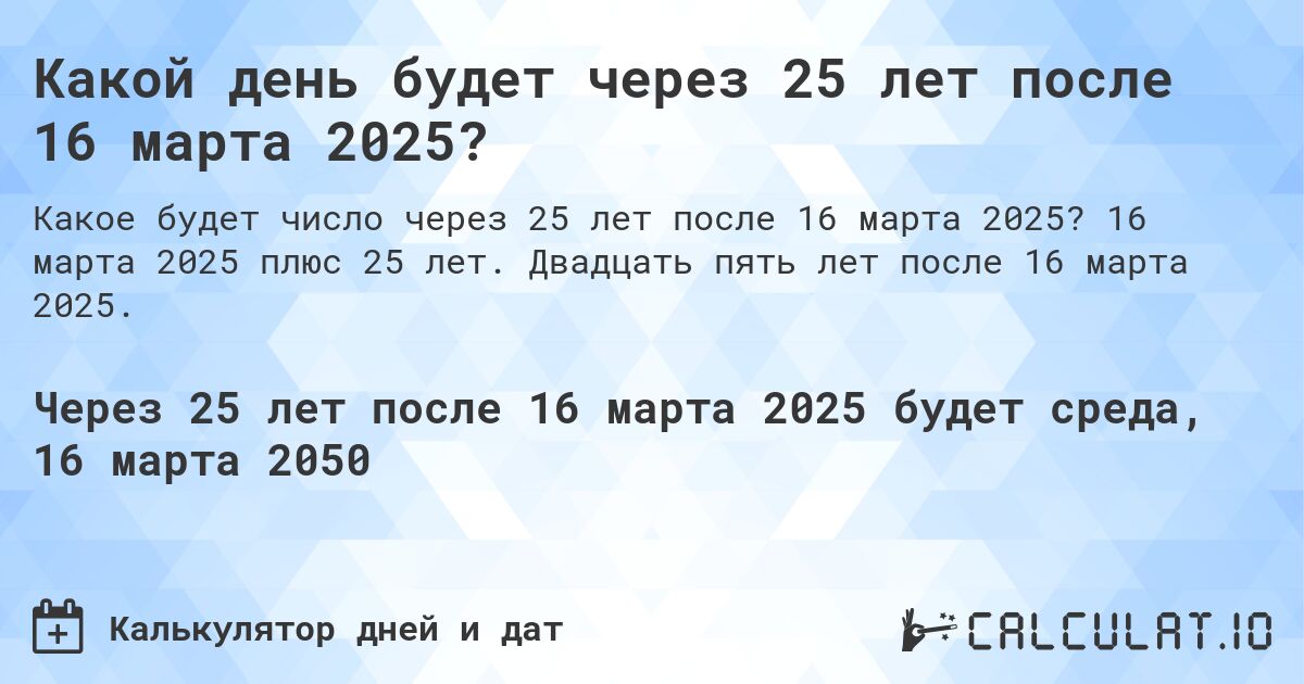 Какой день будет через 25 лет после 16 марта 2025?. 16 марта 2025 плюс 25 лет. Двадцать пять лет после 16 марта 2025.