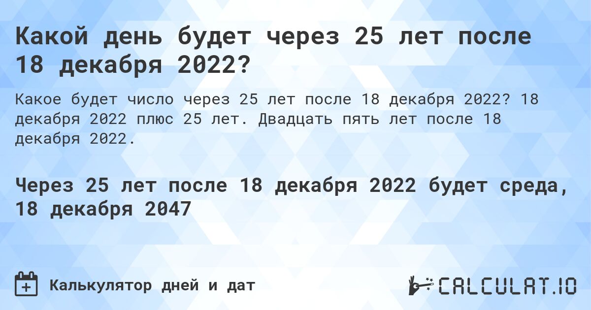 Какой день будет через 25 лет после 18 декабря 2022?. 18 декабря 2022 плюс 25 лет. Двадцать пять лет после 18 декабря 2022.