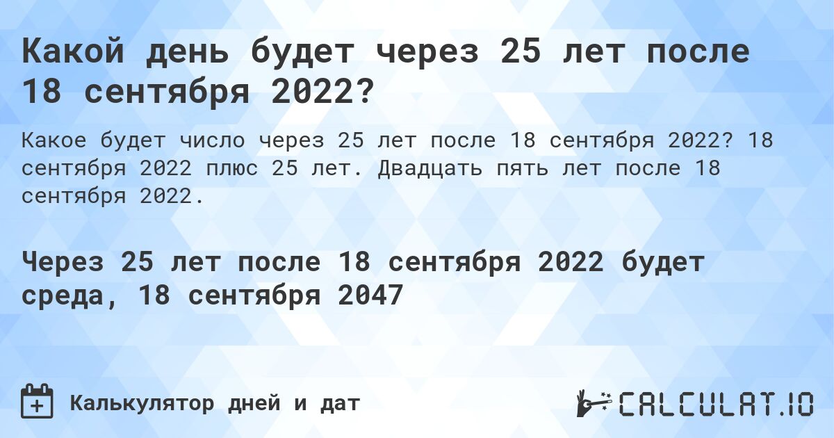 Какой день будет через 25 лет после 18 сентября 2022?. 18 сентября 2022 плюс 25 лет. Двадцать пять лет после 18 сентября 2022.