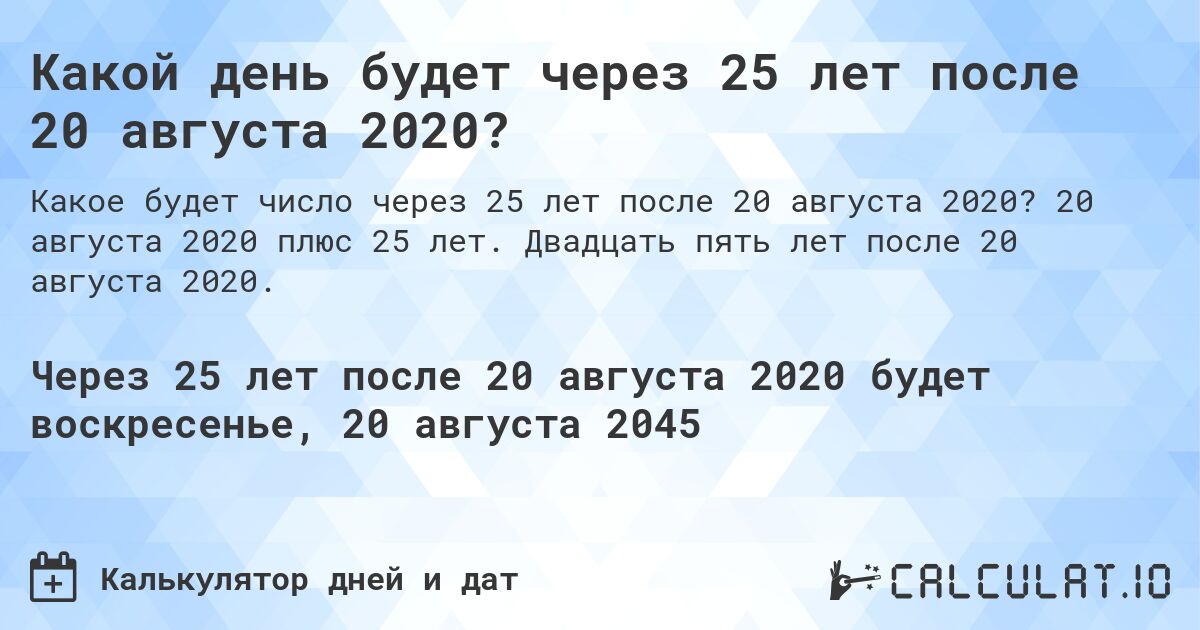 Какой день будет через 25 лет после 20 августа 2020?. 20 августа 2020 плюс 25 лет. Двадцать пять лет после 20 августа 2020.