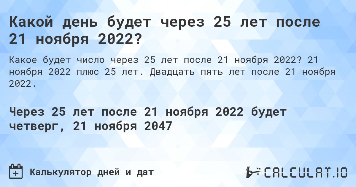 Какой день будет через 25 лет после 21 ноября 2022?. 21 ноября 2022 плюс 25 лет. Двадцать пять лет после 21 ноября 2022.
