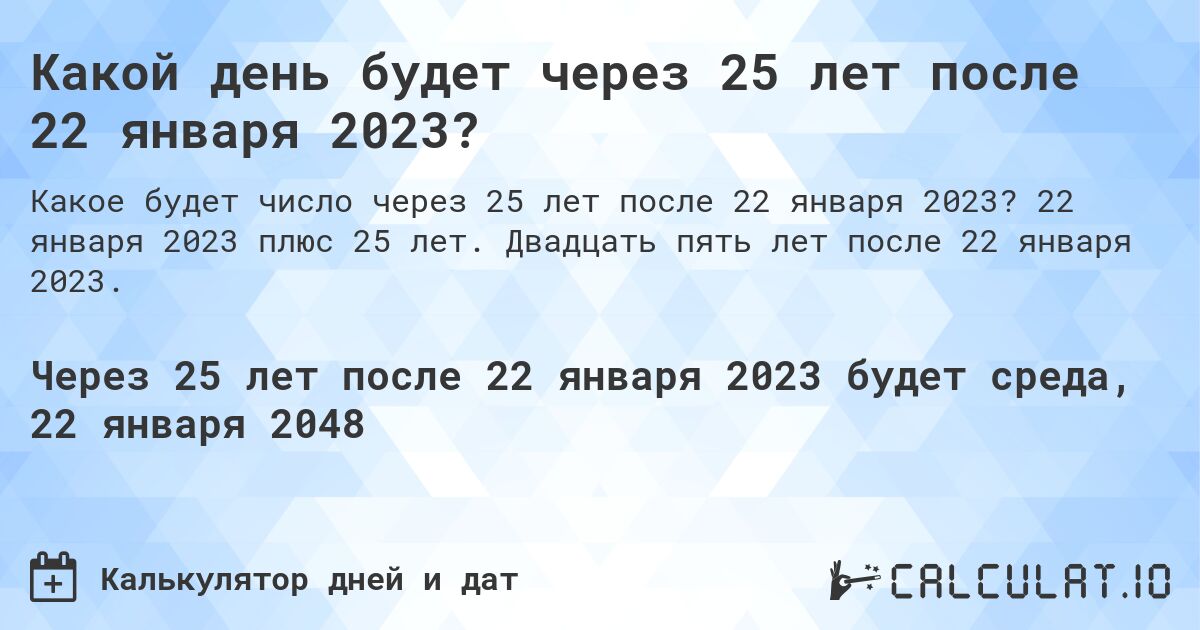 Какой день будет через 25 лет после 22 января 2023?. 22 января 2023 плюс 25 лет. Двадцать пять лет после 22 января 2023.